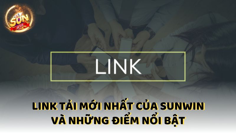 Link Tai Moi Nhat Cua Sunwin Va Nhung Diem Noi Bat